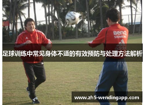 足球训练中常见身体不适的有效预防与处理方法解析 足球训练中常见身体不适的有效预防与处理方法解析