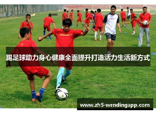 踢足球助力身心健康全面提升打造活力生活新方式