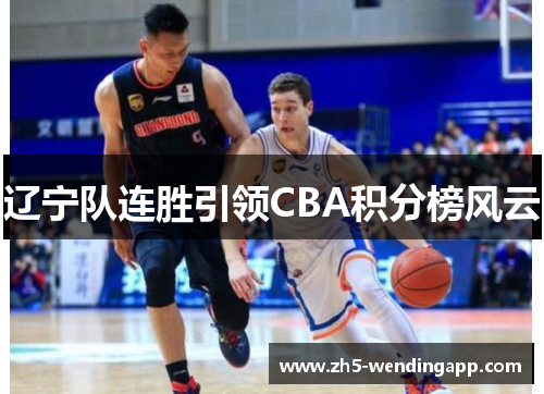 辽宁队连胜引领CBA积分榜风云 辽宁队连胜引领CBA积分榜风云