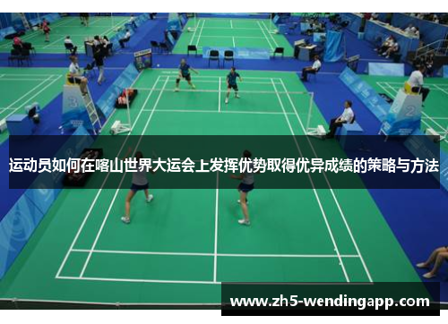运动员如何在喀山世界大运会上发挥优势取得优异成绩的策略与方法
