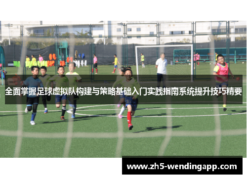 全面掌握足球虚拟队构建与策略基础入门实践指南系统提升技巧精要