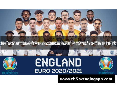 解析欧足联青睐英格兰问鼎欧洲冠军背后的深层逻辑与多重影响力因素 解析欧足联青睐英格兰问鼎欧洲冠军背后的深层逻辑与多重影响力因素
