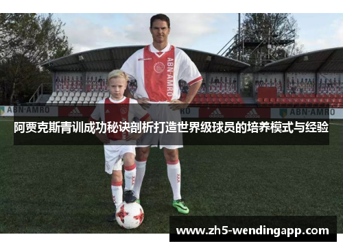 阿贾克斯青训成功秘诀剖析打造世界级球员的培养模式与经验 阿贾克斯青训成功秘诀剖析打造世界级球员的培养模式与经验