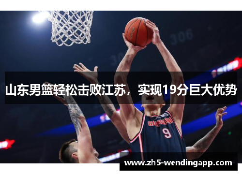 山东男篮轻松击败江苏，实现19分巨大优势