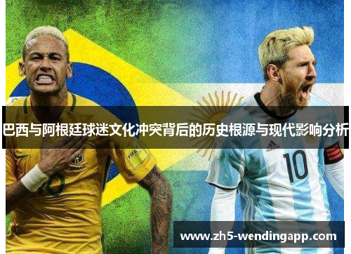 巴西与阿根廷球迷文化冲突背后的历史根源与现代影响分析