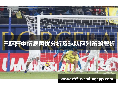 巴萨阵中伤病困扰分析及球队应对策略解析