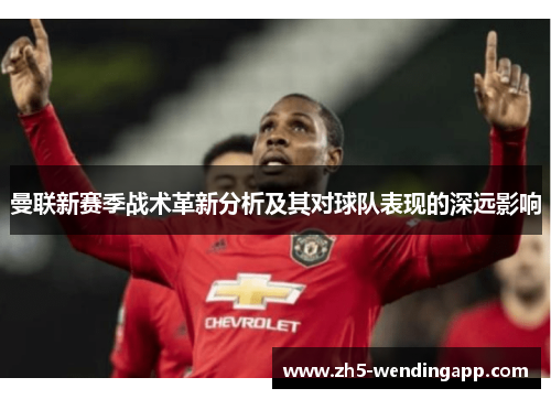 曼联新赛季战术革新分析及其对球队表现的深远影响 曼联新赛季战术革新分析及其对球队表现的深远影响