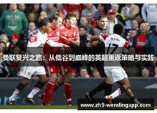 曼联复兴之路:从低谷到巅峰的英超重返策略与实践 曼联复兴之路:从低谷到巅峰的英超重返策略与实践