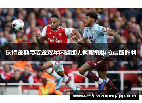 沃特金斯与麦金双星闪耀助力阿斯顿维拉豪取胜利